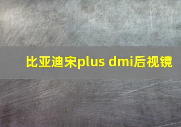 比亚迪宋plus dmi后视镜